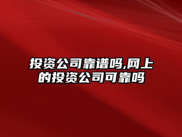 投資公司靠譜嗎,網(wǎng)上的投資公司可靠嗎