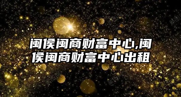 閩侯閩商財(cái)富中心,閩侯閩商財(cái)富中心出租