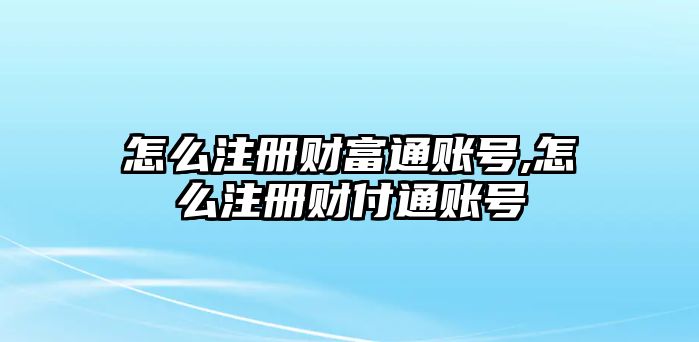 怎么注冊財富通賬號,怎么注冊財付通賬號