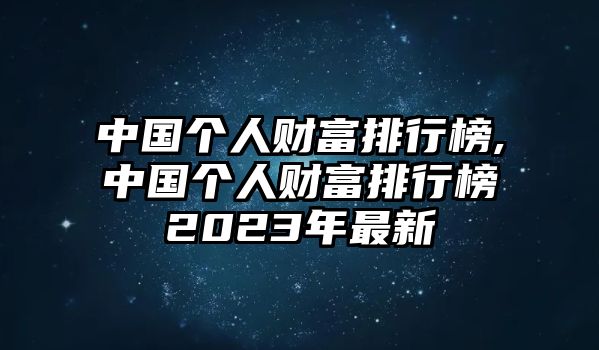 中國個人財富排行榜,中國個人財富排行榜2023年最新