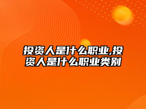 投資人是什么職業(yè),投資人是什么職業(yè)類別