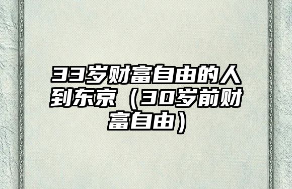 33歲財(cái)富自由的人到東京（30歲前財(cái)富自由）