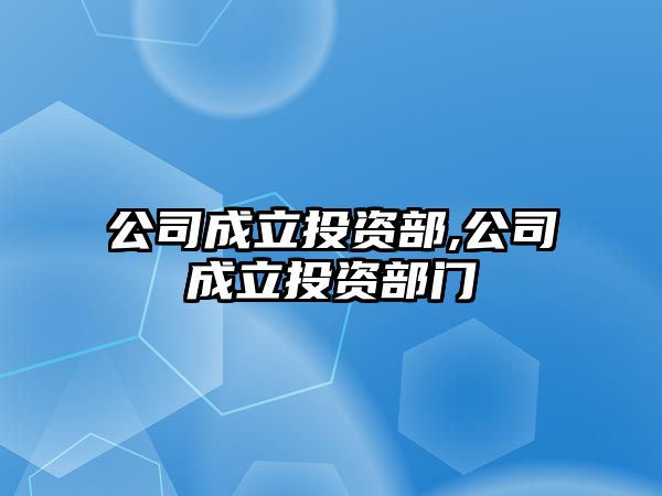 公司成立投資部,公司成立投資部門