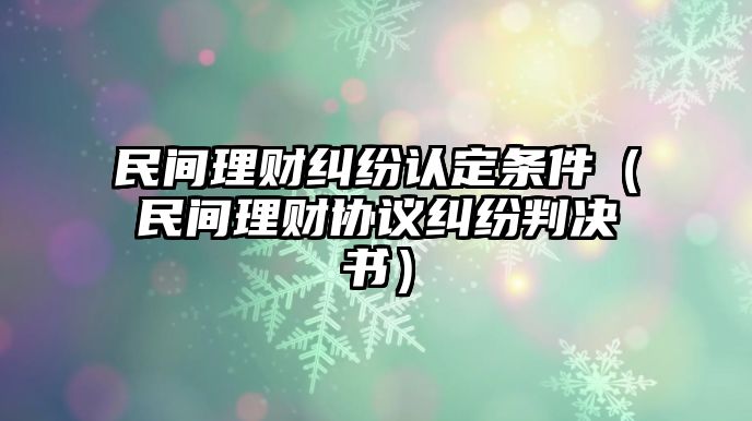 民間理財(cái)糾紛認(rèn)定條件（民間理財(cái)協(xié)議糾紛判決書）