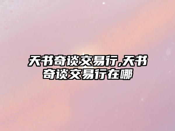 天書奇談交易行,天書奇談交易行在哪