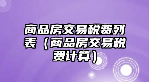 商品房交易稅費列表（商品房交易稅費計算）