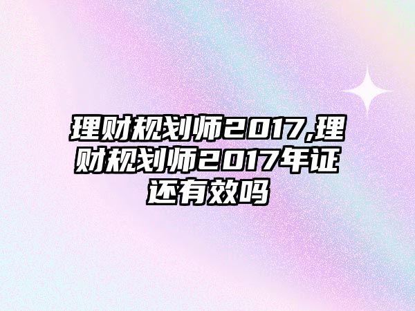 理財(cái)規(guī)劃師2017,理財(cái)規(guī)劃師2017年證還有效嗎