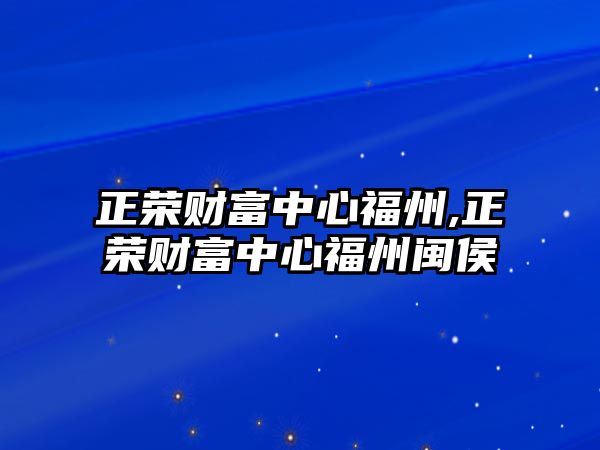 正榮財富中心福州,正榮財富中心福州閩侯