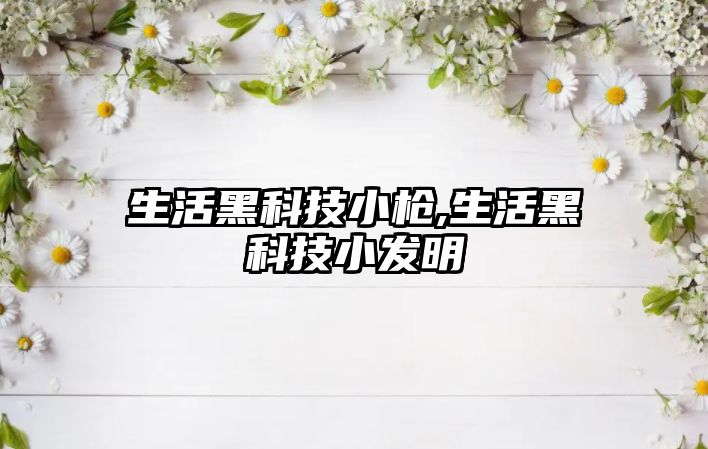 生活黑科技小槍,生活黑科技小發(fā)明