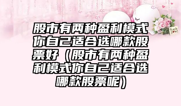 股市有兩種盈利模式你自己適合選哪款股票好（股市有兩種盈利模式你自己適合選哪款股票呢）