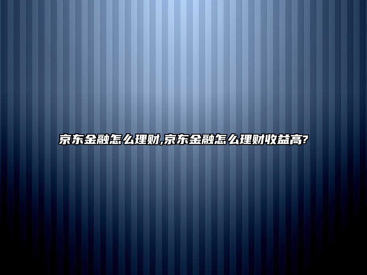 京東金融怎么理財,京東金融怎么理財收益高?