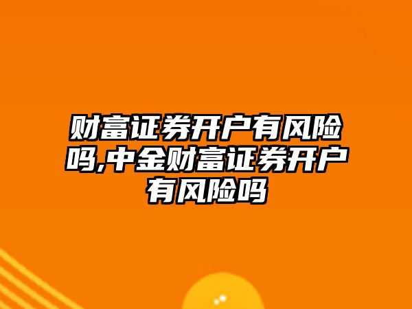 財富證券開戶有風(fēng)險嗎,中金財富證券開戶有風(fēng)險嗎