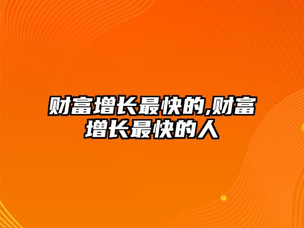 財(cái)富增長最快的,財(cái)富增長最快的人