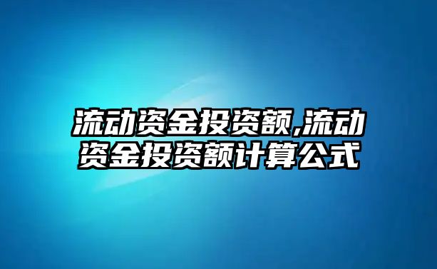 流動(dòng)資金投資額,流動(dòng)資金投資額計(jì)算公式