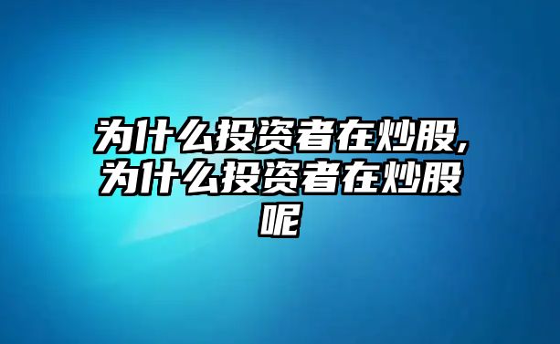 為什么投資者在炒股,為什么投資者在炒股呢