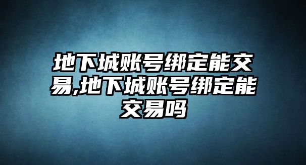 地下城賬號(hào)綁定能交易,地下城賬號(hào)綁定能交易嗎