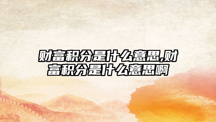 財富積分是什么意思,財富積分是什么意思啊