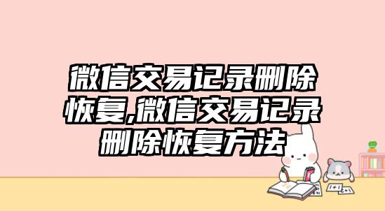 微信交易記錄刪除恢復(fù),微信交易記錄刪除恢復(fù)方法