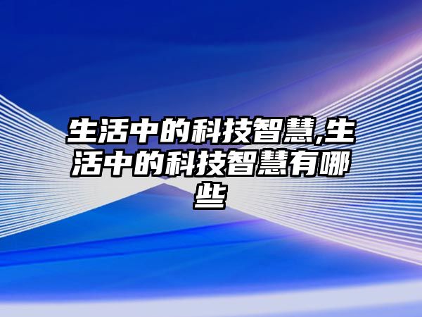 生活中的科技智慧,生活中的科技智慧有哪些