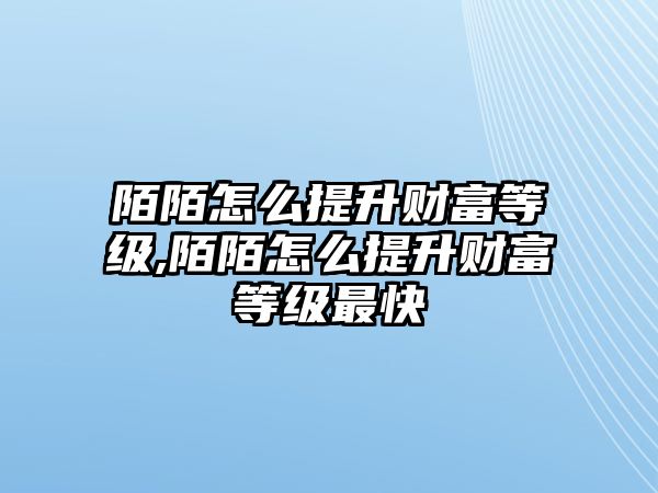 陌陌怎么提升財富等級,陌陌怎么提升財富等級最快