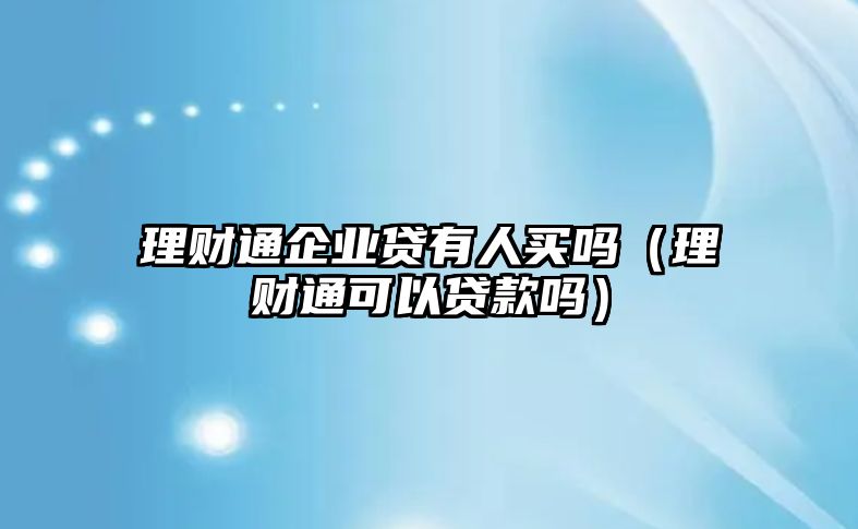 理財(cái)通企業(yè)貸有人買(mǎi)嗎（理財(cái)通可以貸款嗎）