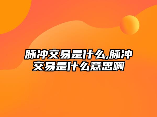 脈沖交易是什么,脈沖交易是什么意思啊