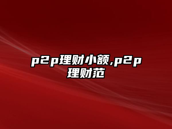 p2p理財(cái)小額,p2p理財(cái)范