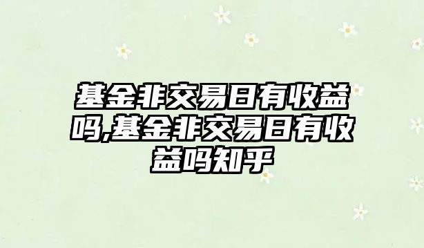 基金非交易日有收益嗎,基金非交易日有收益嗎知乎