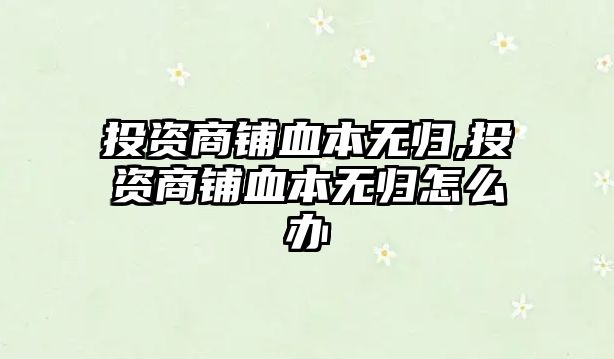 投資商鋪血本無歸,投資商鋪血本無歸怎么辦