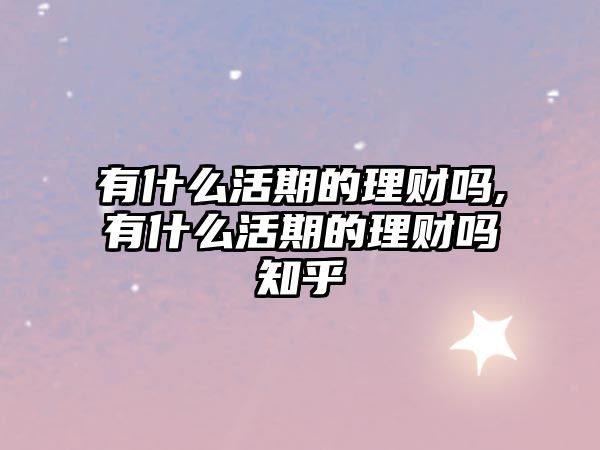 有什么活期的理財嗎,有什么活期的理財嗎知乎