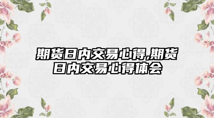 期貨日內(nèi)交易心得,期貨日內(nèi)交易心得體會(huì)