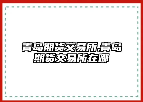 青島期貨交易所,青島期貨交易所在哪