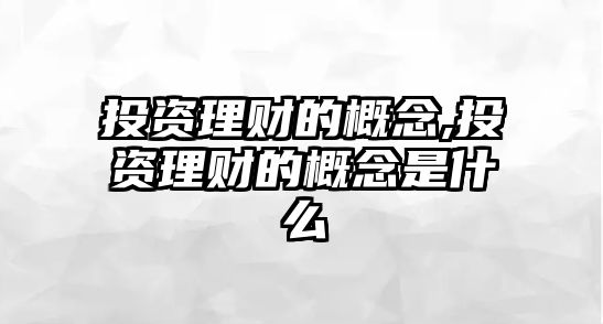 投資理財(cái)?shù)母拍?投資理財(cái)?shù)母拍钍鞘裁? class=