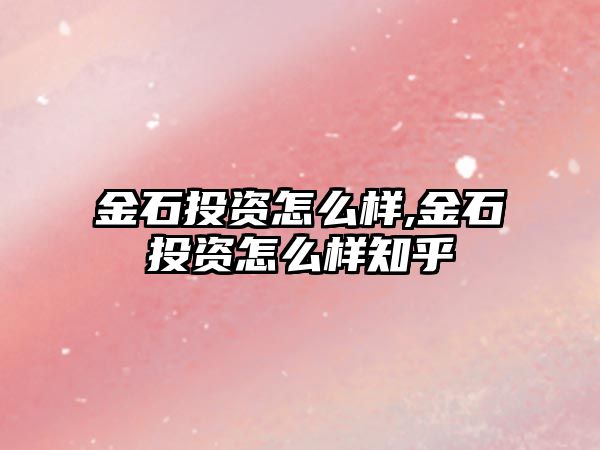 金石投資怎么樣,金石投資怎么樣知乎