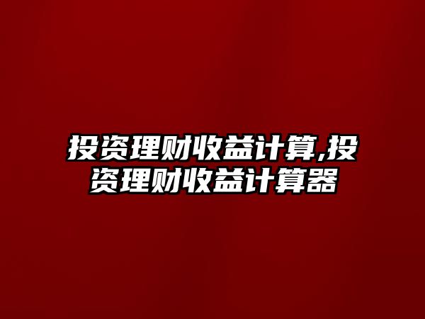 投資理財收益計算,投資理財收益計算器