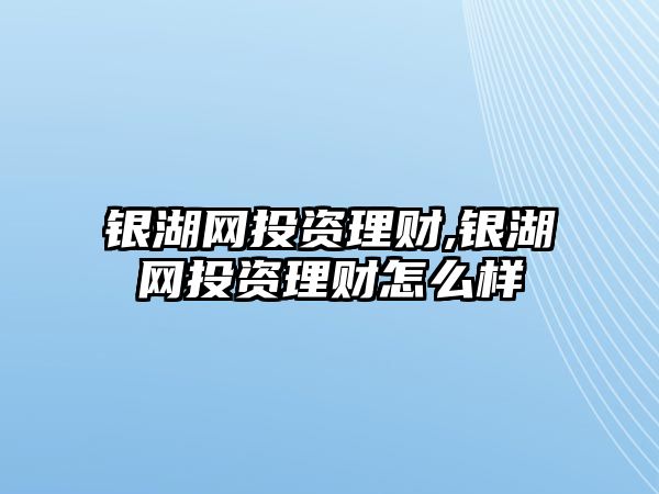 銀湖網(wǎng)投資理財,銀湖網(wǎng)投資理財怎么樣