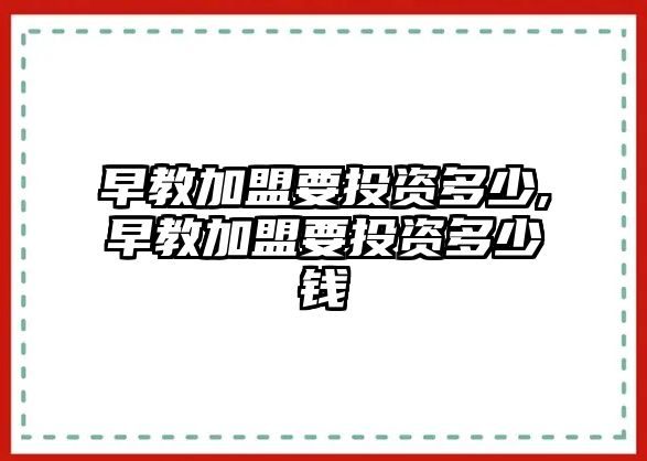 早教加盟要投資多少,早教加盟要投資多少錢