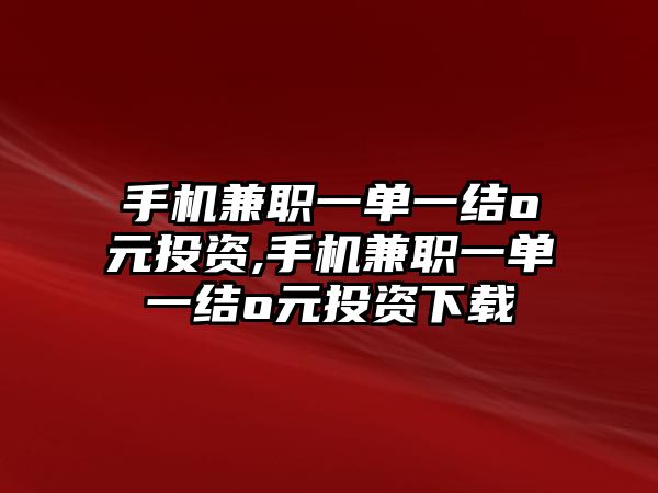 手機(jī)兼職一單一結(jié)o元投資,手機(jī)兼職一單一結(jié)o元投資下載