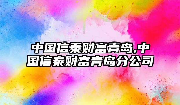 中國(guó)信泰財(cái)富青島,中國(guó)信泰財(cái)富青島分公司