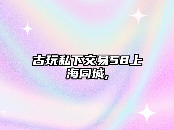 古玩私下交易58上海同城,