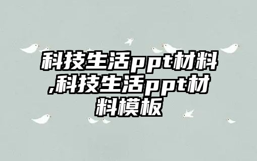 科技生活ppt材料,科技生活ppt材料模板