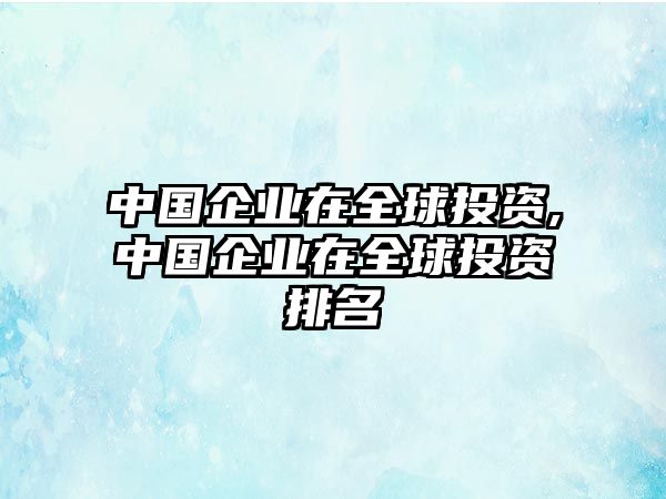 中國企業(yè)在全球投資,中國企業(yè)在全球投資排名