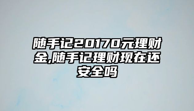 隨手記20170元理財金,隨手記理財現(xiàn)在還安全嗎