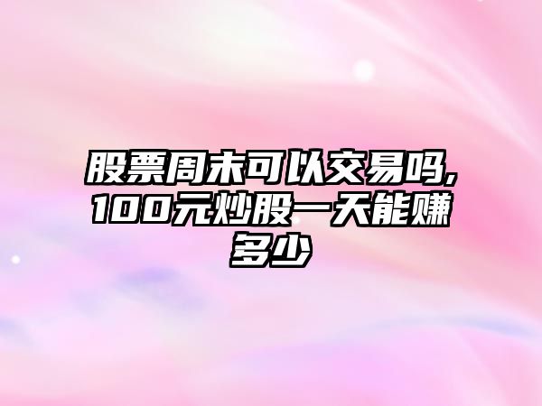 股票周末可以交易嗎,100元炒股一天能賺多少