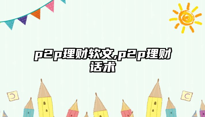 p2p理財軟文,p2p理財話術(shù)