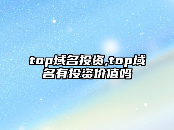 top域名投資,top域名有投資價值嗎