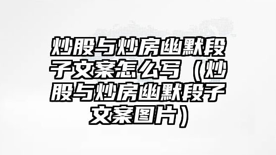 炒股與炒房幽默段子文案怎么寫（炒股與炒房幽默段子文案圖片）