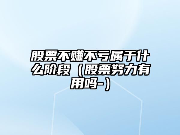 股票不賺不虧屬于什么階段（股票努力有用嗎-）