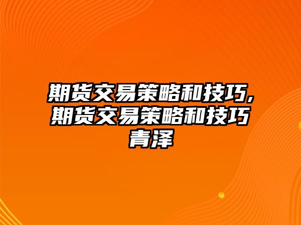 期貨交易策略和技巧,期貨交易策略和技巧青澤