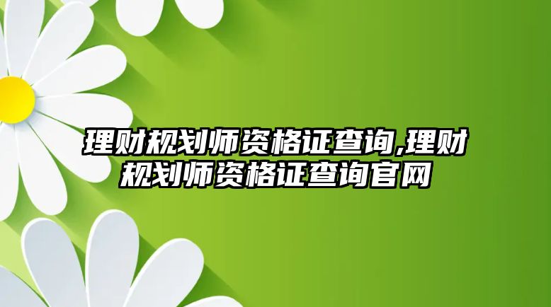 理財(cái)規(guī)劃師資格證查詢,理財(cái)規(guī)劃師資格證查詢官網(wǎng)